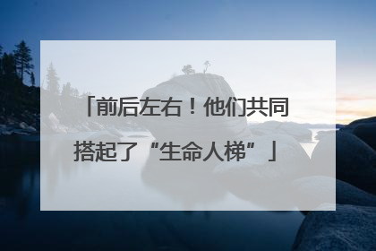前后左右！他们共同搭起了“生命人梯”